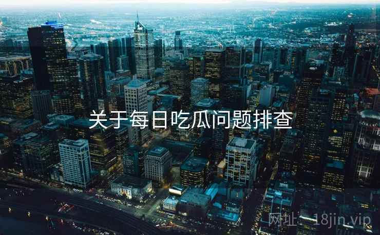 关于每日吃瓜问题排查  第1张