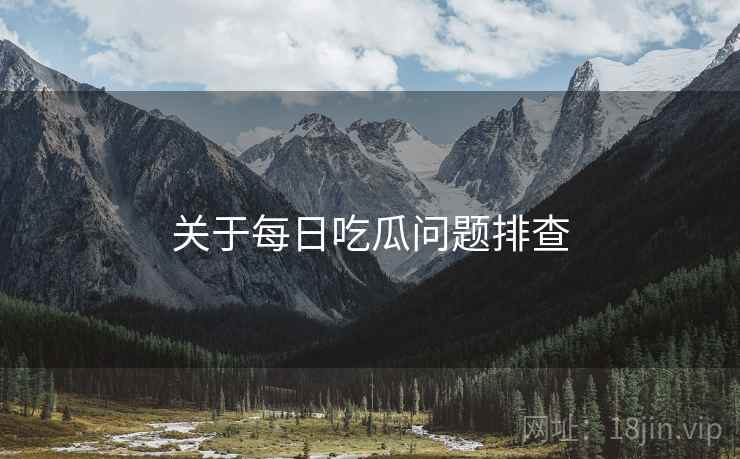 关于每日吃瓜问题排查  第2张