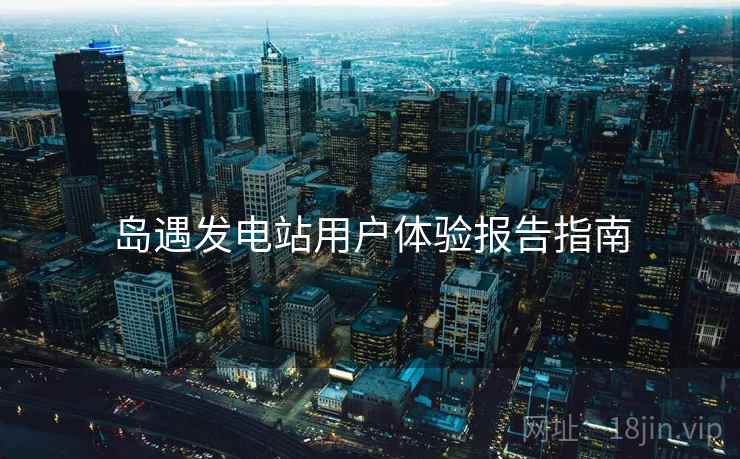 岛遇发电站用户体验报告指南  第1张