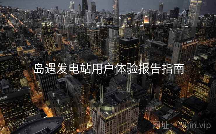 岛遇发电站用户体验报告指南  第2张