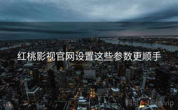 红桃影视官网设置这些参数更顺手  第1张