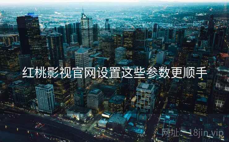 红桃影视官网设置这些参数更顺手  第2张