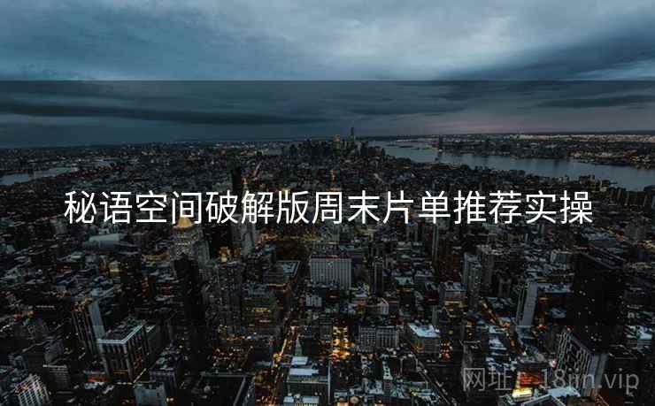 秘语空间破解版周末片单推荐实操  第1张