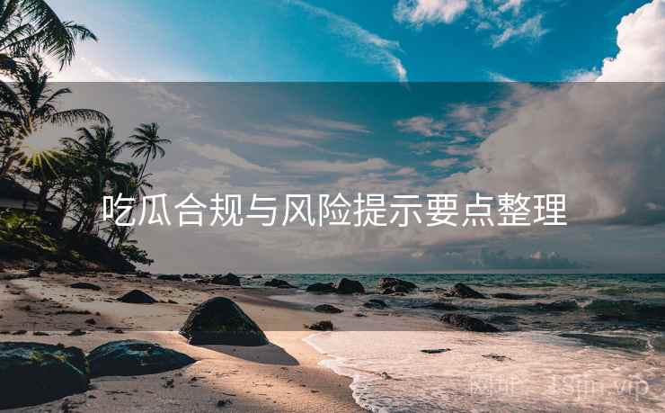 吃瓜合规与风险提示要点整理  第2张