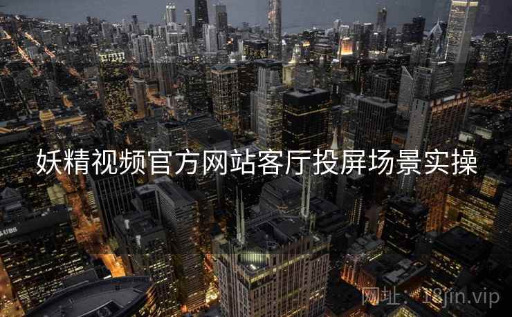 妖精视频官方网站客厅投屏场景实操  第2张