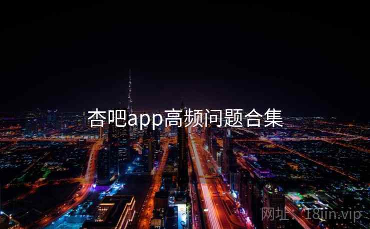 杏吧app高频问题合集  第2张
