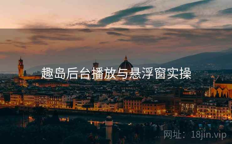 趣岛后台播放与悬浮窗实操  第1张