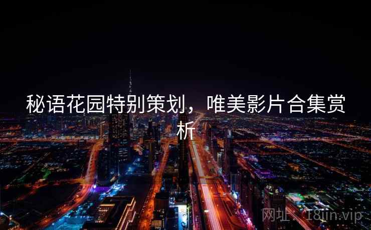 秘语花园特别策划，唯美影片合集赏析  第1张