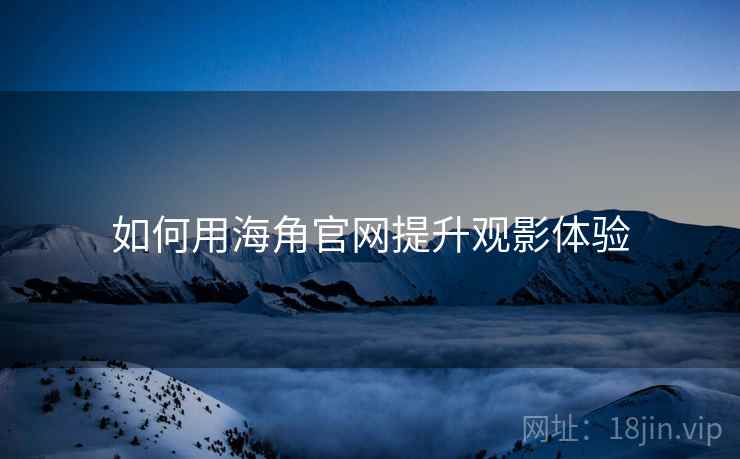 如何用海角官网提升观影体验  第1张