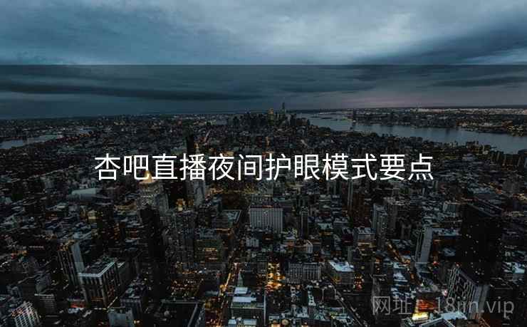 杏吧直播夜间护眼模式要点  第2张