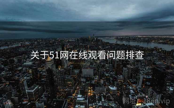 关于51网在线观看问题排查  第1张