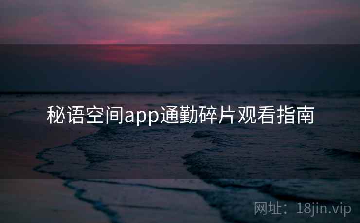 秘语空间app通勤碎片观看指南  第2张
