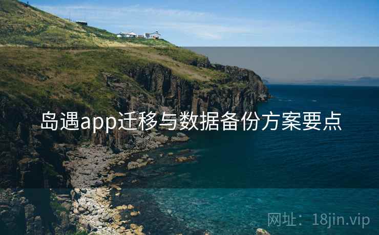 岛遇app迁移与数据备份方案要点  第1张