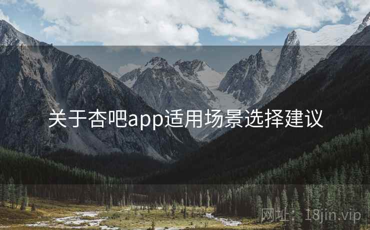 关于杏吧app适用场景选择建议  第2张