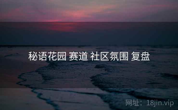 秘语花园 赛道 社区氛围 复盘  第2张