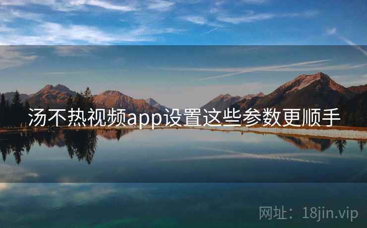 汤不热视频app设置这些参数更顺手  第1张