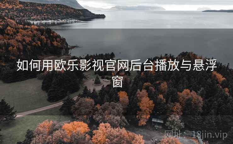 如何用欧乐影视官网后台播放与悬浮窗  第1张