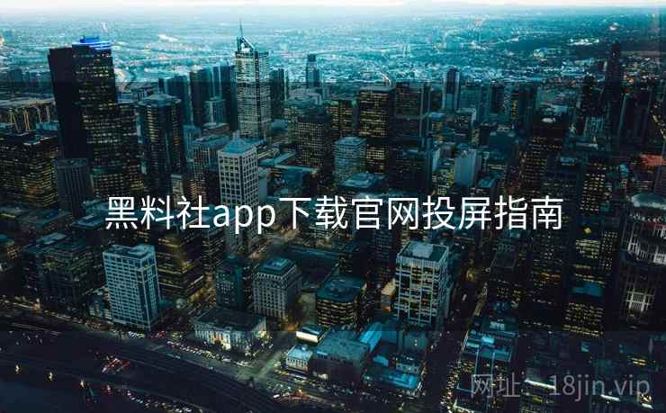 黑料社app下载官网投屏指南  第2张