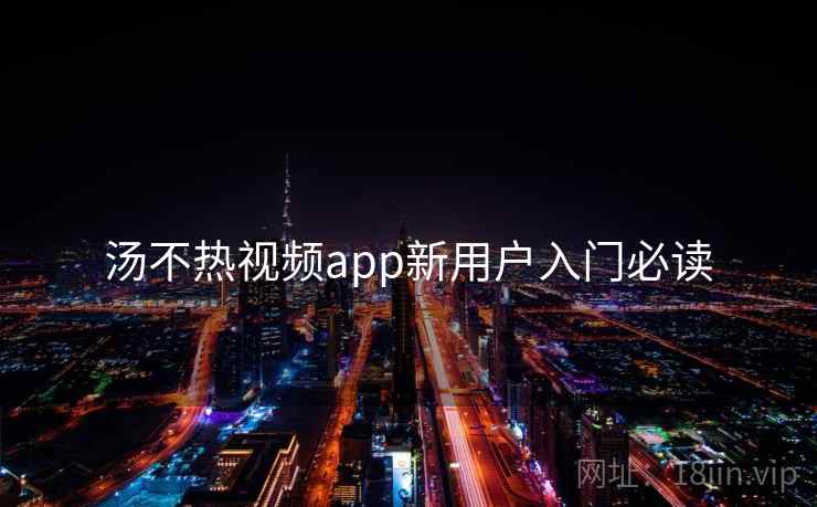 汤不热视频app新用户入门必读  第2张