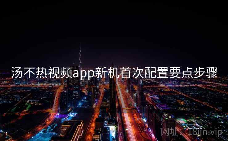 汤不热视频app新机首次配置要点步骤  第1张