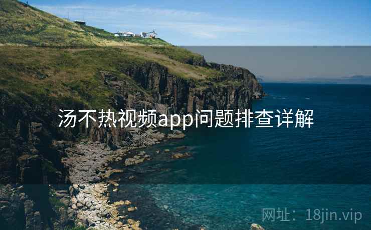 汤不热视频app问题排查详解  第1张