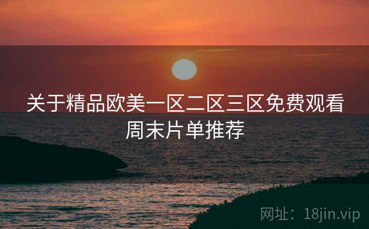 关于精品欧美一区二区三区免费观看周末片单推荐  第2张